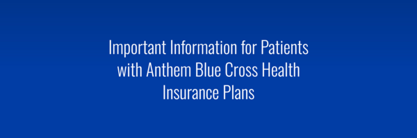 Important Information for Patients with Anthem Blue Cross Health Insurance Plans